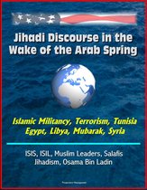 Jihadi Discourse in the Wake of the Arab Spring: Islamic Militancy, Terrorism, Tunisia, Egypt, Libya, Mubarak, Syria, ISIS, ISIL, Muslim Leaders, Salafis, Jihadism, Osama Bin Ladin