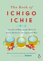 The Book of Ichigo Ichie The Art of Making the Most of Every Moment, the Japanese Way