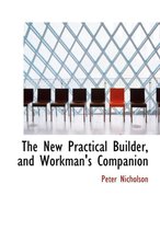 The New Practical Builder, and Workman's Companion