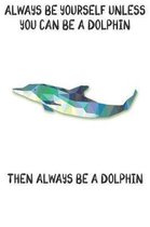 Always Be Yourself Unless You Can Be A Dolphins Then Always Be A Dolphins