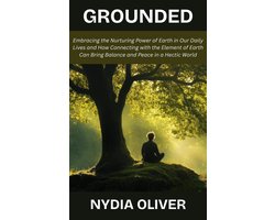 Grounded: Embracing the Nurturing Power of Earth in Our Daily Lives and How Connecting with the Element of Earth Can Bring Balance and Peace in a Hectic World