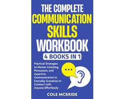 The Complete Communication Skills Workbook: 4 in 1 - Practical Strategies to Master Listening, Persuasion, and Assertive Communication in Everyday Scenarios to Connect with Anyone Effortlessly