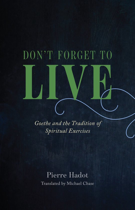 Boekomslag: DON'T FORGET TO LIVE, Goethe en de traditie van spirituele oefeningen door Pierre Hadot, vertaald door Michael Chase.