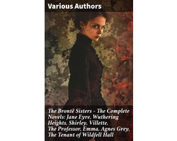 The Brontë Sisters - The Complete Novels: Jane Eyre, Wuthering Heights, Shirley, Villette, The Professor, Emma, Agnes Grey, The Tenant of Wildfell Hall