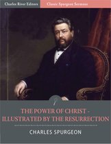 Classic Spurgeon Sermons: The Power of Christ Illustrated by the Resurrection (Illustrated Edition)