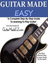 Guitar Made Easy: A Complete Step By Step Guide To Learning Guitar