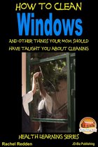 How to Clean Windows: And other things your Mom should have taught you about Cleaning