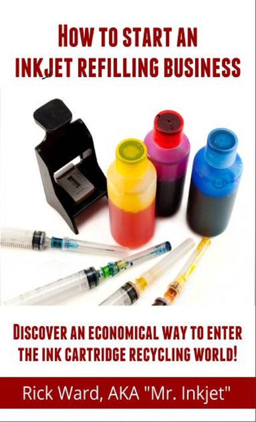 How to Start an Inkjet Refilling Business. (ebook), Rick Ward