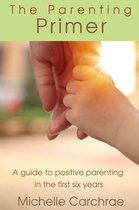 The Parenting Primer: A guide to positive parenting in the first six years