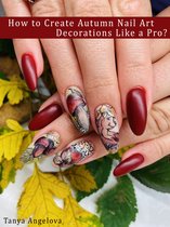 How to Create Realistic 4D Flower Nail Art Decorations Fast? eBook by Tanya  Angelova - EPUB Book