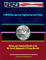 C-5A Galaxy Systems Engineering Case Study: History and Technical Details of the Air Force's Behemoth C-5 Cargo Aircraft