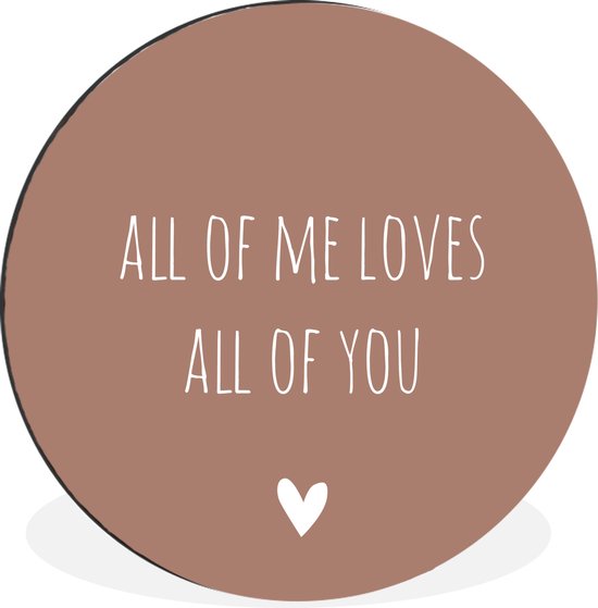 WallCircle - Wandcirkel - Muurcirkel - Engelse quote "All of me loves all of you" met een hartje tegen een bruine achtergrond - Aluminium - Dibond - ⌀ 90 cm - Binnen en Buiten