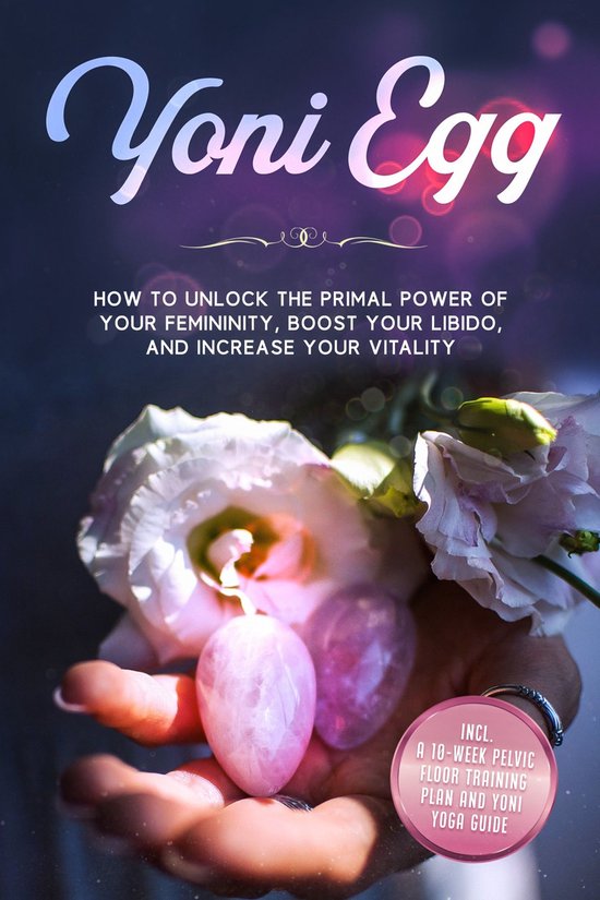 Yoni Egg: How to Unlock the Primal Power of Your Femininity, ... - cover