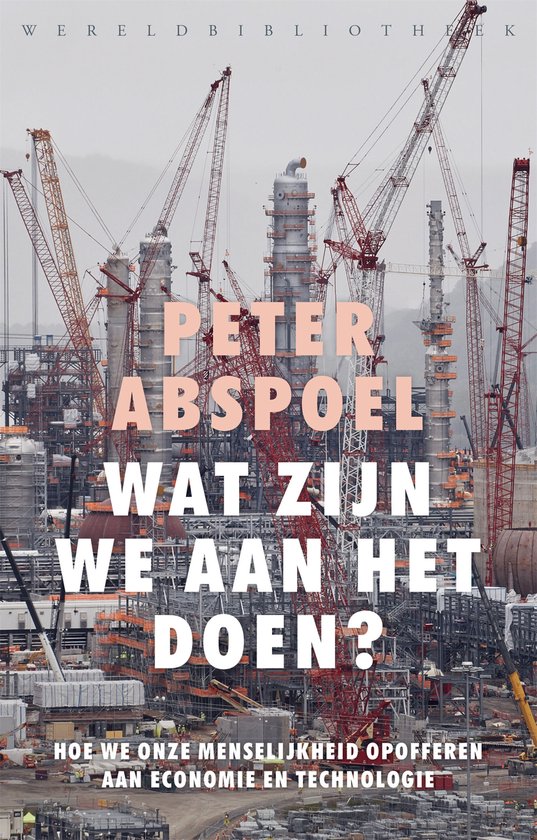 Boekcover met grote kraanen en de tekst "PETER ABSPOEL WAT ZIJN WE AAN HET DOEN? HOE WE ONZE MENSELIJKHEID OFFEREN AAN ECONOMIE EN TECHNOLOGIE"