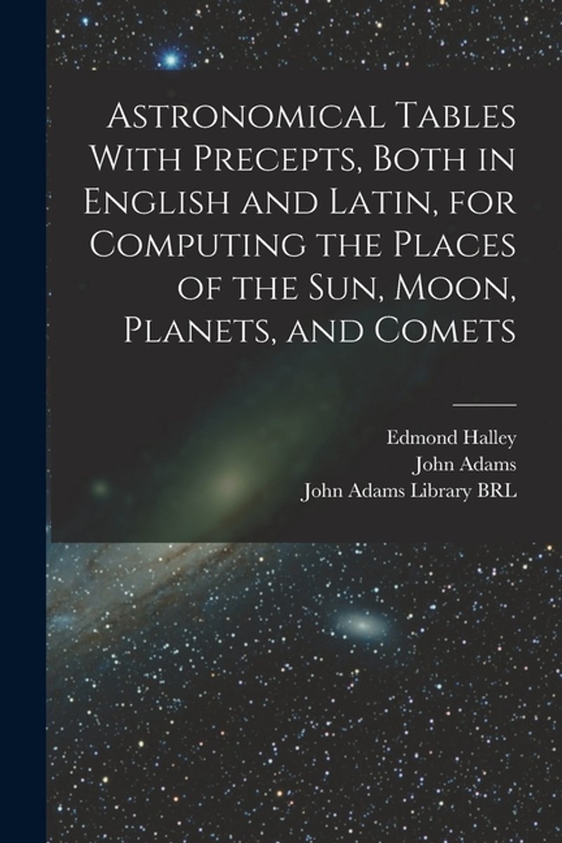 Astronomical Tables With Precepts, Both In English And Latin, For Computing The Places Of The Sun, Moon, Planets, And Comets van Edmond Halley