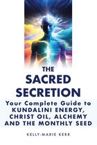The Sacred Secretion, Your Complete Guide to Kundalini Energy, Christ Oil, Alchemy and the Monthly Seed