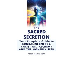 The Sacred Secretion, Your Complete Guide to Kundalini Energy, Christ Oil, Alchemy and the Monthly Seed