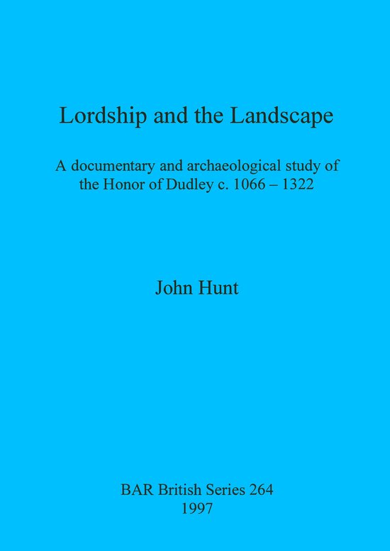 Boek kaft met de titel Lordship and the Landscape, A documentary and archaeological study of the Honor of Dudley c. 1066 – 1322. Door John Hunt. BAR British Series 264 1997.