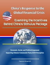 China's Response to the Global Financial Crisis: Examining the Incentives Behind China's Stimulus Package - Economic, Social, and Political Argument Impacting Chinese Communist Party (CCP) Perception