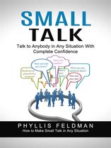 Small Talk: Talk to Anybody in Any Situation With Complete Confidence (How to Make Small Talk in Any Situation)
