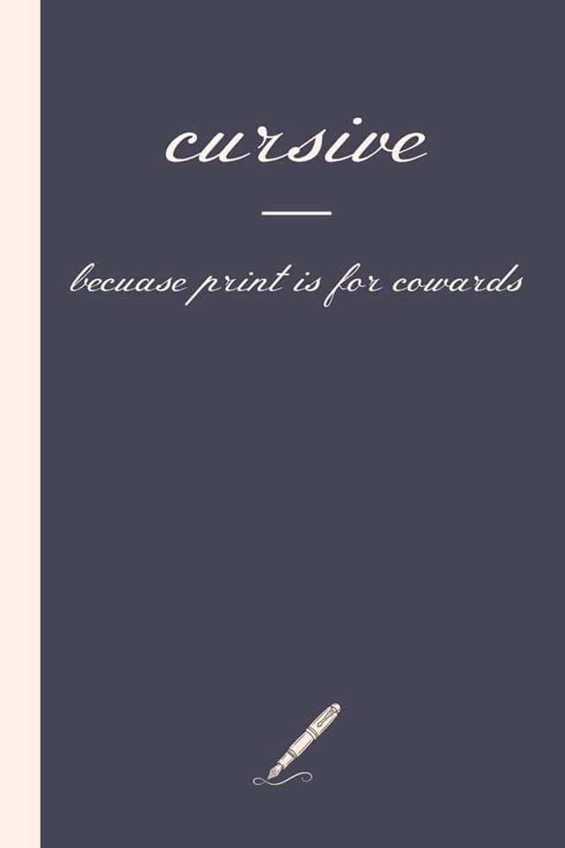 Cursive - because print is for cowards: blank lined journal for adults who still write in cursive