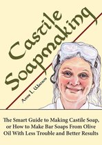 Smart Soap Making 4 - Castile Soapmaking: The Smart Guide to Making Castile Soap, or How to Make Bar Soaps From Olive Oil With Less Trouble and Better Results
