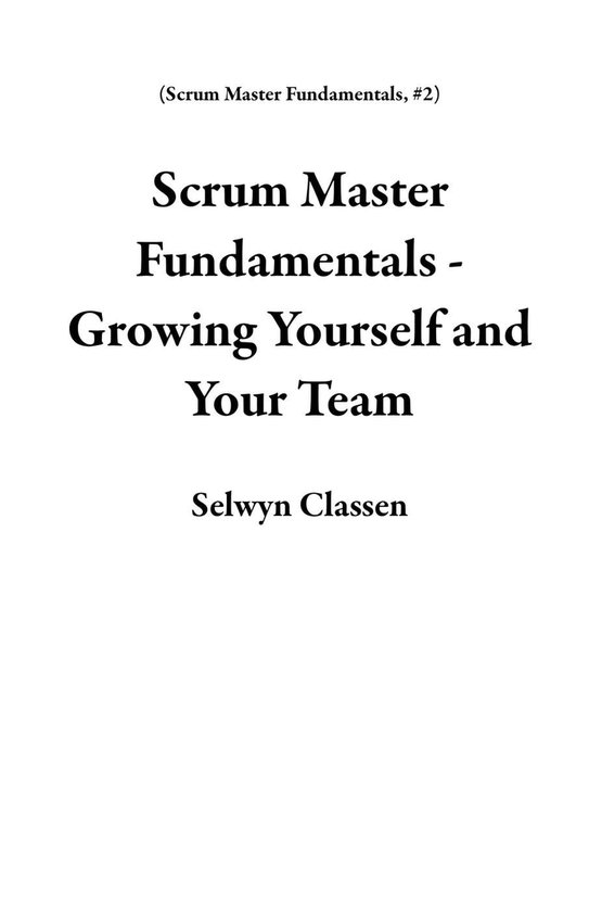 Scrum Master Fundamentals 2 - Scrum Master Fundamentals - Growing Yourself and Your Team