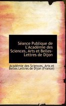 S Ance Publique de L'Acad Mie Des Sciences, Arts Et Belles-Lettres de Dijon