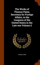 The Works of Thomas Paine, Secretary for Foreign Affairs, to the Congress of the United States in the Late War Volume 2