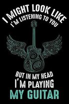 I Might Look Like I'M listening to you but in my head i'm playing my guitar