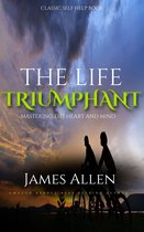The Life Triumphant - Mastering the Heart and Mind: Classic Self Help Book
