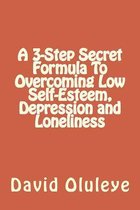 A 3-Step Secret Formula to Overcoming Low Self-Esteem, Depression and Loneliness