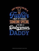 Any Man Can Be a Father But It Takes Someone Special to Be a Doberman Daddy: Composition Notebook