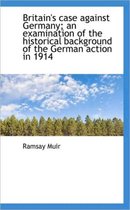 Britain's Case Against Germany; An Examination of the Historical Background of the German Action in
