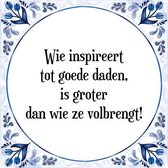 Tegeltje met Spreuk (Tegeltjeswijsheid): Wie inspireert tot goede daden, is groter dan wie ze volbrengt! + Kado verpakking & Plakhanger