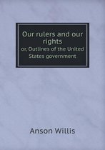 Our rulers and our rights or, Outlines of the United States government