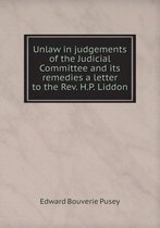Unlaw in judgements of the Judicial Committee and its remedies a letter to the Rev. H.P. Liddon