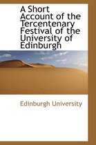 A Short Account of the Tercentenary Festival of the University of Edinburgh