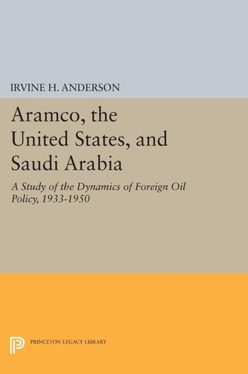 Aramco, the United States, and Saudi Arabia - A Study of the Dynamics of Foreign Oil Policy, 1933-1950 - Irvine H. Anderson