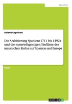 Die Arabisierung Spaniens (711 bis 1492) und die materiell-geistigen Einflüsse der maurischen Kultur auf Spanien und Europa