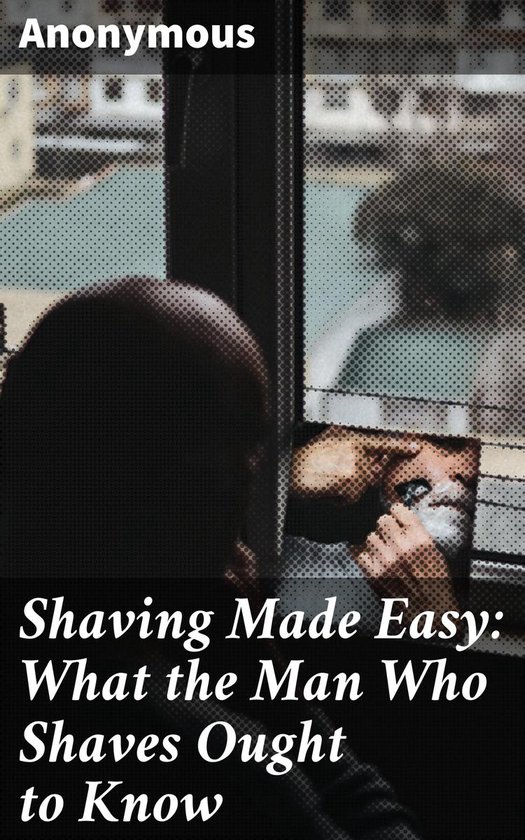 Shaving Made Easy: What the Man Who Shaves Ought to Know - cover