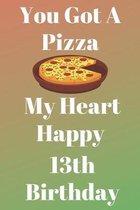 You Got A Pizza My Heart Happy 13th Birthday: Funny 13th You Got A Pizza My Heart Happy Birthday Gift Journal / Notebook / Diary Quote (6 x 9 - 110 Bl