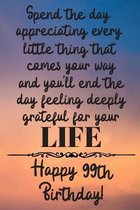 Spend the day appreciating every little thing Happy 99th Birthday: 99 Year Old Birthday Gift Journal / Notebook / Diary / Unique Greeting Card Alterna