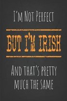 I'm not perfect, But I'm Irish And that's pretty much the same: 6 x 9 Blank lined Journal to write in