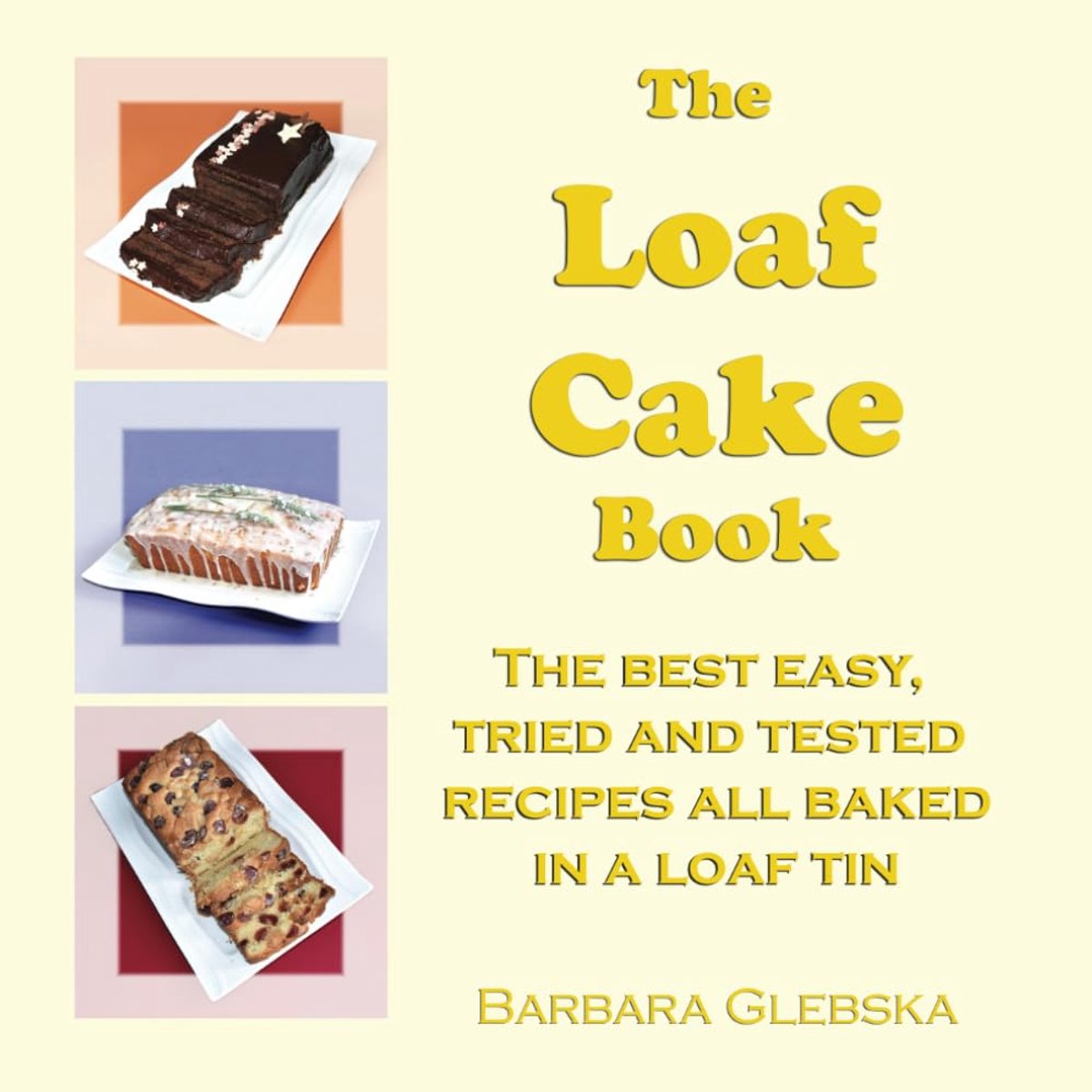 Loaf Cake Book: The Best Easy, Tried and Tested Recipes all Baked in a Loaf Tin