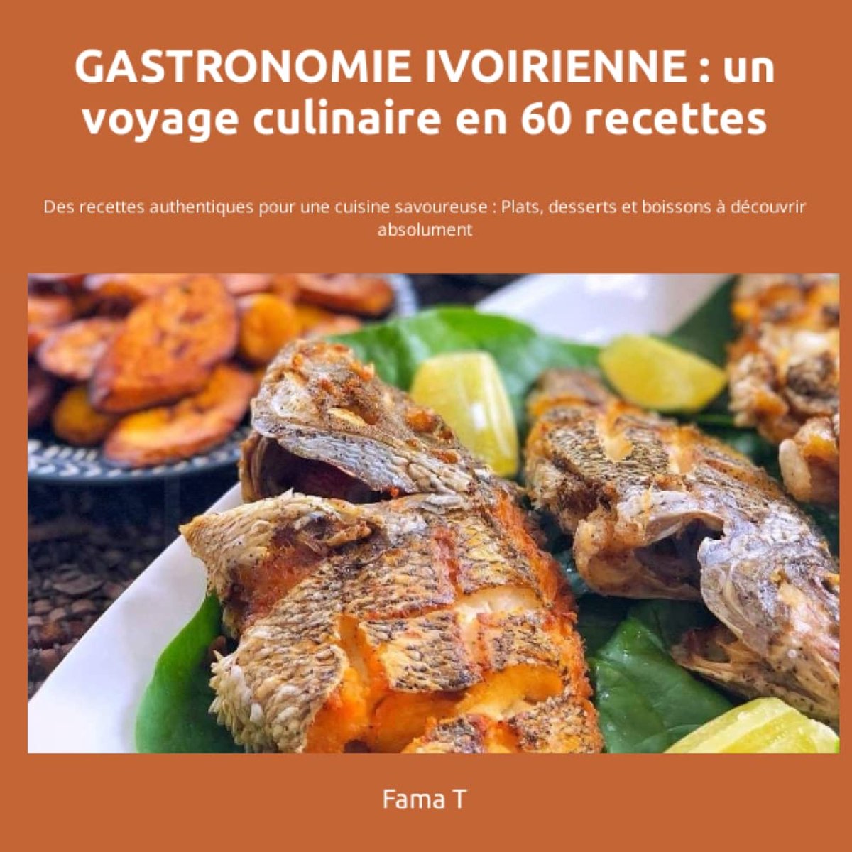 ivoirienne: un voyage culinaire: 60 Recettes authentiques pour une cuisine savoureuse : Plats, desserts et boissons à découvrir absolument
