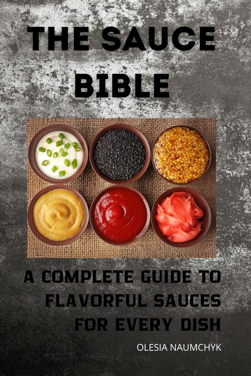 Sauce Bible: A Complete Guide to Flavorful Sauces for Every Dish