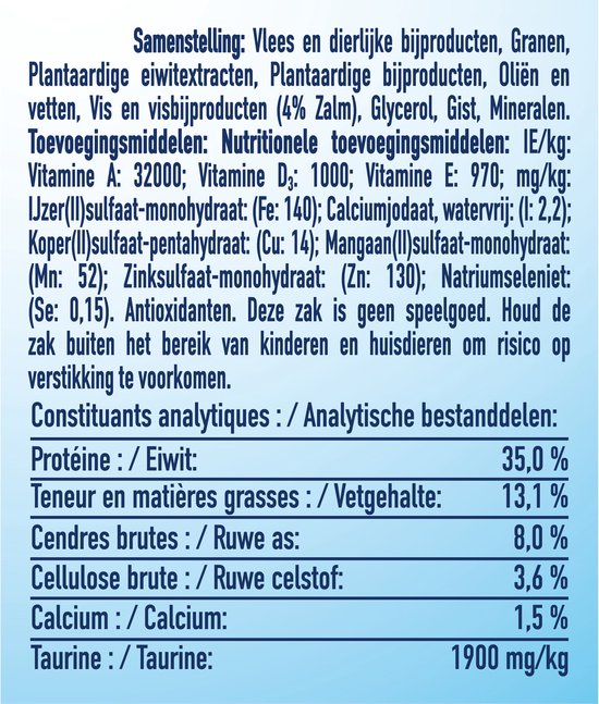 Samenstelling: Vlees en dierlijke bijproducten, granen, plantaardige eiwitextracten, plantaardige bijproducten, oliën en vetten, vis en visbijproducten (4% zalm), glycerol, gist, mineralen. Additieven: vitaminen A, D3, E en mineralen zoals ijzer, jodium, koper, mangaan, zink, seleen. Antioxidanten. Deze zak is geen speelgoed. Houd de zak buiten het bereik van kinderen en huisdieren om verstikking te voorkomen.