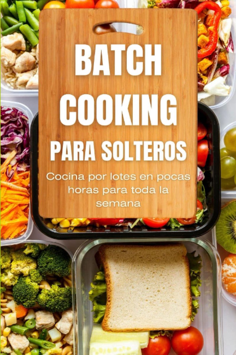 Cooking para solteros: Cocina por lotes en pocas horas para toda la semana ¡Incluye recetas!