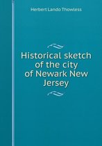 Historical sketch of the city of Newark New Jersey